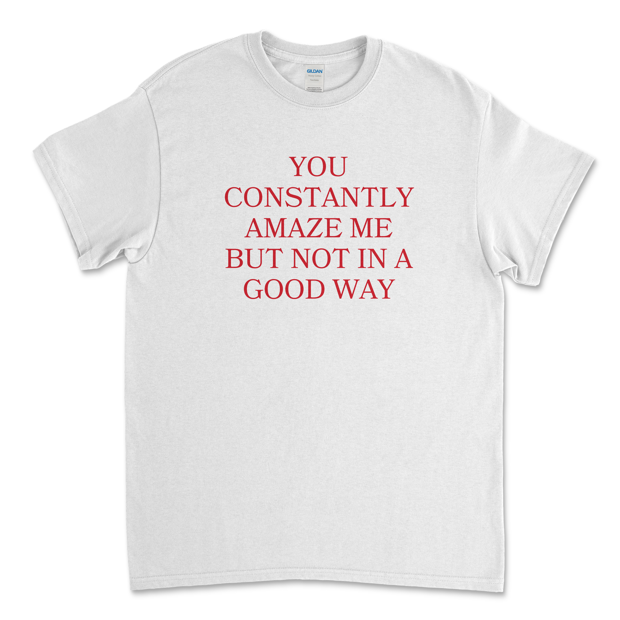 You Constantly Amaze Me But Not In A Good Way T-Shirt