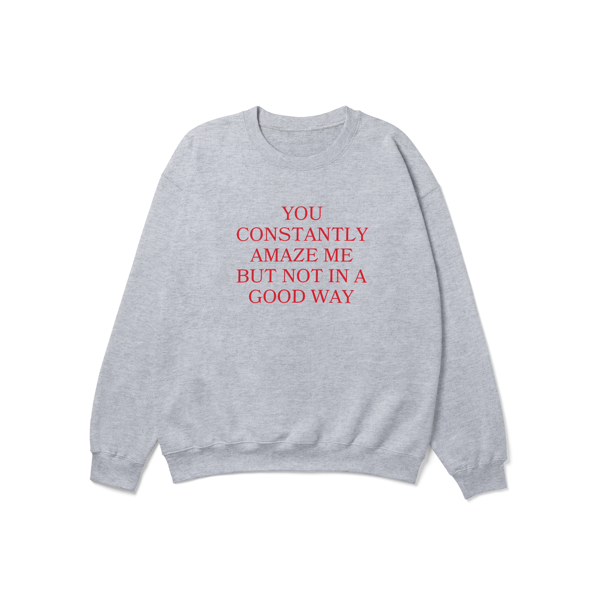 You Constantly Amaze Me But Not In A Good Way Crewneck Sweatshirt